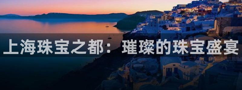 天宏娱乐会所电话号码：上海珠宝之都：璀璨的珠宝盛宴