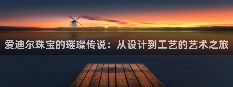 天宏娱乐i 判官：爱迪尔珠宝的璀璨传说：从设计到工艺的艺术之