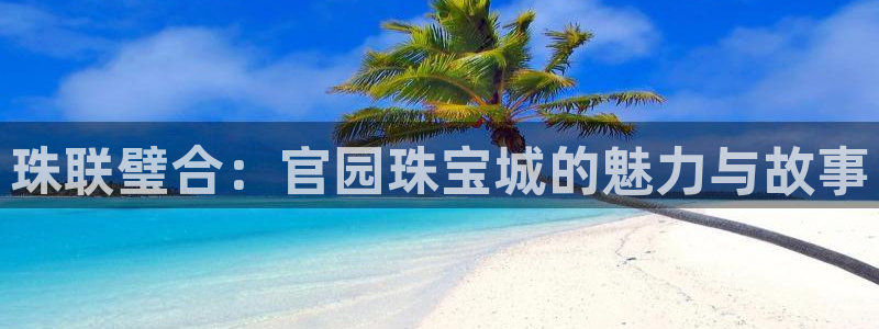 天宏娱乐宝叔：珠联璧合：官园珠宝城的魅力与故事