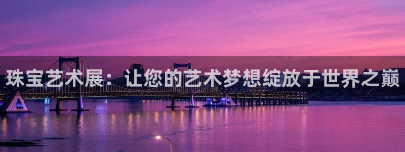 天宏娱乐2：珠宝艺术展：让您的艺术梦想绽放于世界之巅