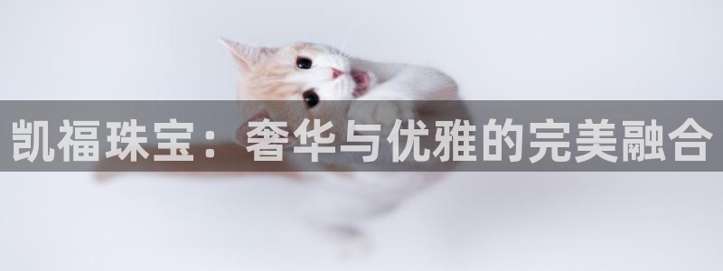 天宏娱乐丁叔：凯福珠宝：奢华与优雅的完美融合