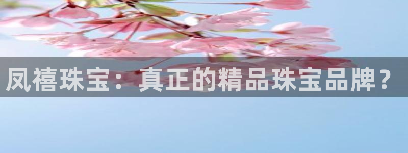 天宏娱乐青峰：凤禧珠宝：真正的精品珠宝品牌？