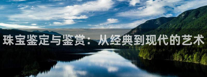 天宏娱乐直播间：珠宝鉴定与鉴赏：从经典到现代的艺术
